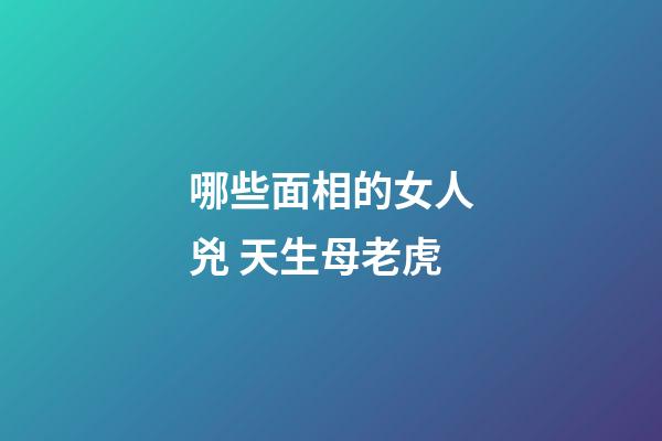 哪些面相的女人兇 天生母老虎